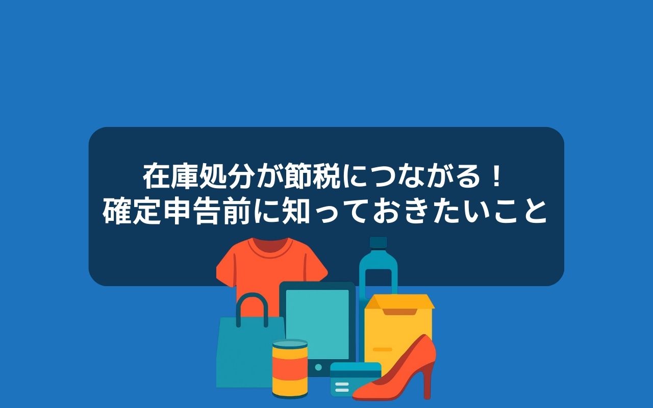 在庫処分が節税につながる！確定申告前に知っておきたいこと